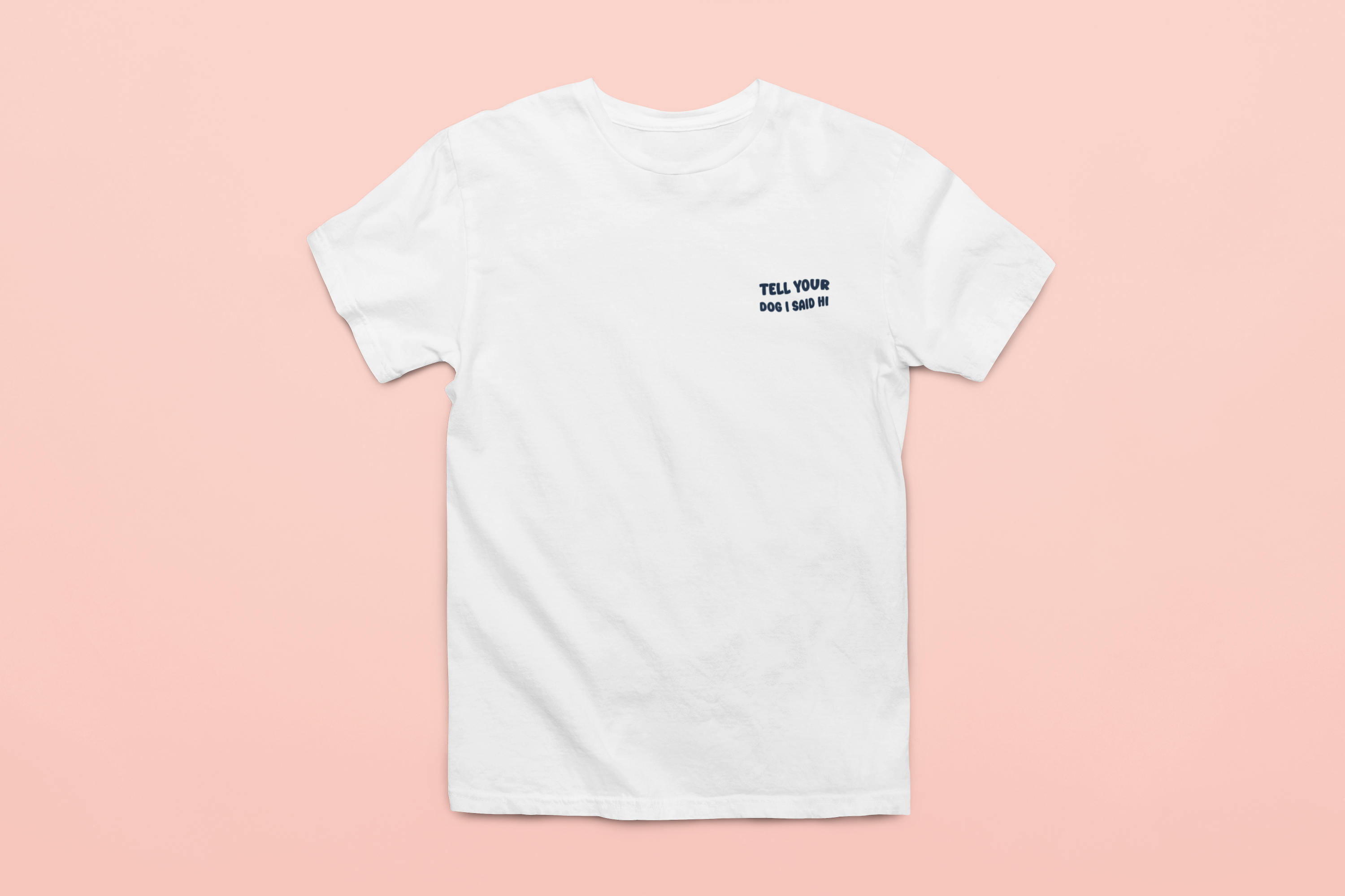 white t-shirt with "tell your dog i said hi" on it